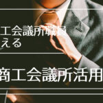 元商工会議所職員が教える商工会議所活用術